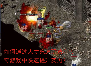 如何通过人才永进玩法在传奇游戏中快速提升实力？