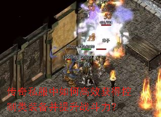 传奇私服中如何高效获得控制类装备并提升战斗力? 传奇私服中如何高效获得控制类装备并提升战斗力?