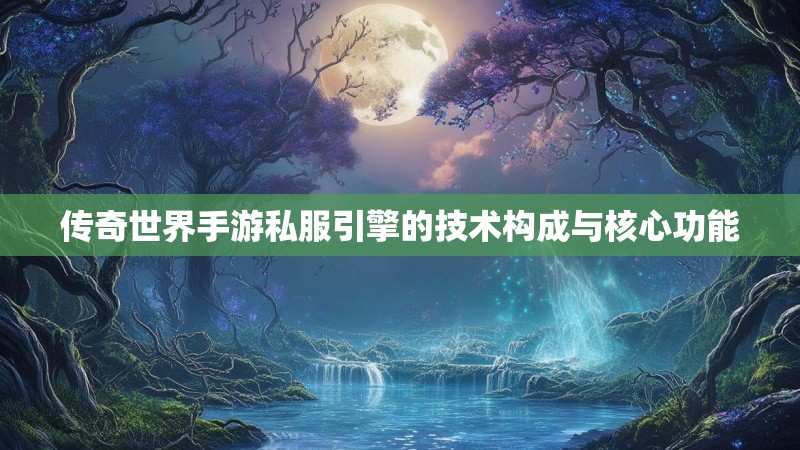 传奇世界手游私服引擎的技术构成与核心功能