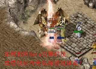 如何利用Hero引擎47项成绩优化传奇私服游戏体验？