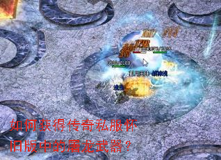 如何获得传奇私服怀旧版中的屠龙武器？