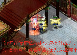 如何在传奇私服中快速提升战力,战法道组合与装备强化优先选择哪个? 如何在传奇私服中快速提升战力,战法道组合与装备强化优先选择哪个?