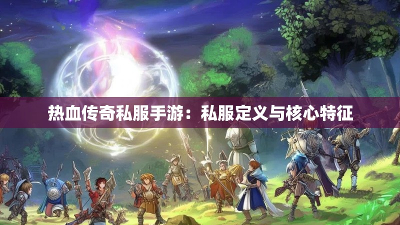 热血传奇私服手游：私服定义与核心特征