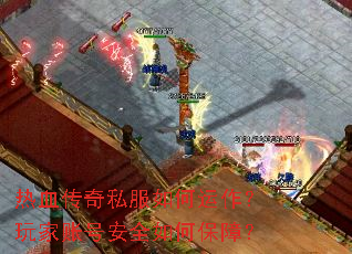 热血传奇私服如何运作?玩家账号安全如何保障? 热血传奇私服如何运作?玩家账号安全如何保障?