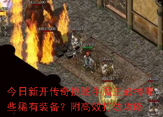 今日新开传奇挑战牛魔王必掉哪些稀有装备?附高效打法攻略 今日新开传奇挑战牛魔王必掉哪些稀有装备?附高效打法攻略
