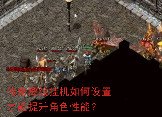 传奇离线挂机如何设置才能提升角色性能？