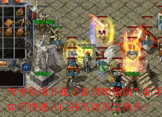 传奇私服开服必备攻略指南？新手如何快速入门并高效养成角色？
