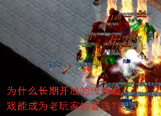 为什么长期开放的传奇游戏能成为老玩家的首选? 为什么长期开放的传奇游戏能成为老玩家的首选?