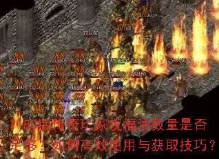 1.80版传奇玩家祝福油数量是否足够?如何高效使用与获取技巧? 1.80版传奇玩家祝福油数量是否足够?如何高效使用与获取技巧?