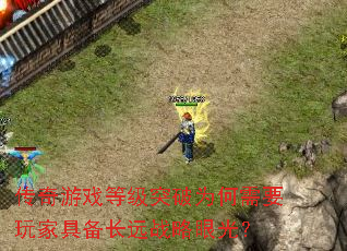 传奇游戏等级突破为何需要玩家具备长远战略眼光? 传奇游戏等级突破为何需要玩家具备长远战略眼光?