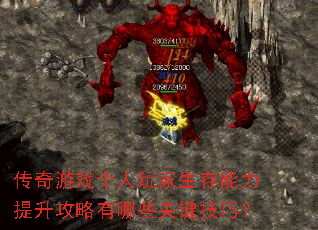传奇游戏个人玩家生存能力提升攻略有哪些关键技巧？