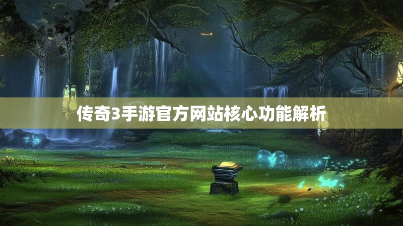 传奇3手游官方网站核心功能解析 传奇3手游官方网站核心功能解析