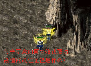 传奇玩家如何高效获取功勋值的最佳途径是什么？