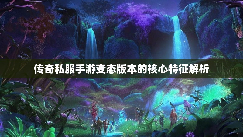 传奇私服手游变态版本的核心特征解析