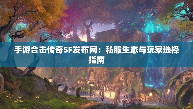 手游合击传奇SF发布网：私服生态与玩家选择指南