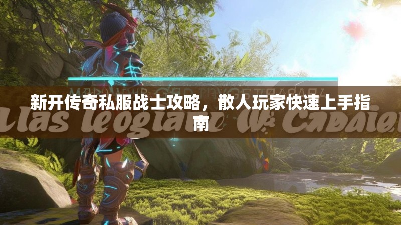 新开传奇私服战士攻略,散人玩家快速上手指南 新开传奇私服战士攻略,散人玩家快速上手指南