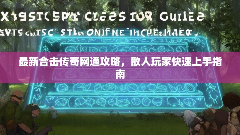 最新合击传奇网通攻略,散人玩家快速上手指南 最新合击传奇网通攻略,散人玩家快速上手指南