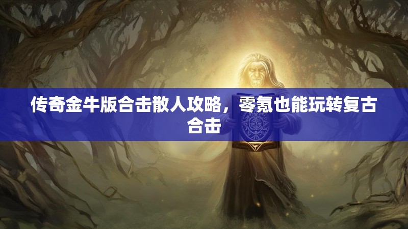 传奇金牛版合击散人攻略，零氪也能玩转复古合击