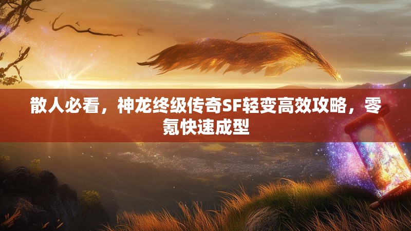 散人必看,神龙终级传奇SF轻变高效攻略,零氪快速成型 散人必看,神龙终级传奇SF轻变高效攻略,零氪快速成型