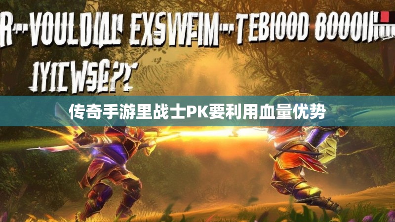 传奇手游里战士PK要利用血量优势 传奇手游里战士PK要利用血量优势