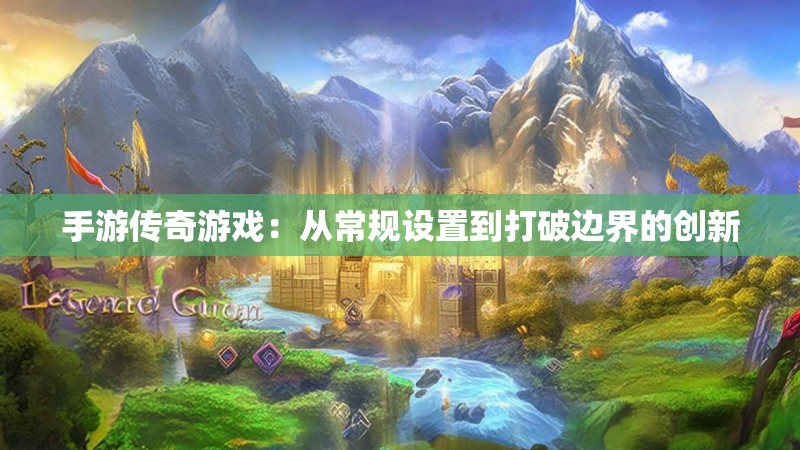 手游传奇游戏：从常规设置到打破边界的创新