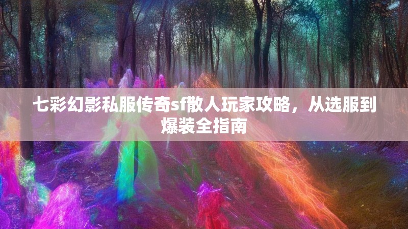 七彩幻影私服传奇sf散人玩家攻略，从选服到爆装全指南