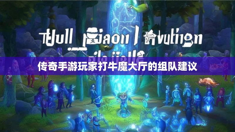 传奇手游玩家打牛魔大厅的组队建议 传奇手游玩家打牛魔大厅的组队建议