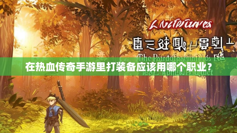 在热血传奇手游里打装备应该用哪个职业？