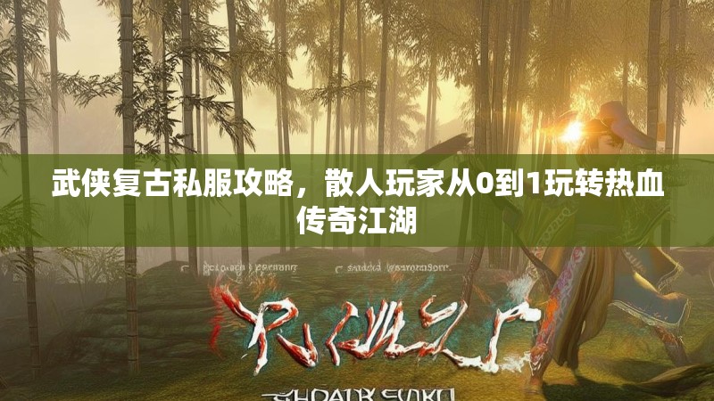 武侠复古私服攻略,散人玩家从0到1玩转热血传奇江湖 武侠复古私服攻略,散人玩家从0到1玩转热血传奇江湖