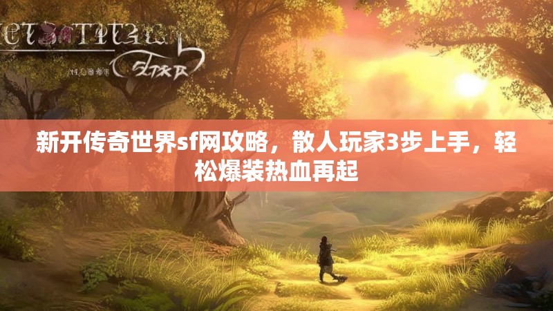 新开传奇世界sf网攻略，散人玩家3步上手，轻松爆装热血再起
