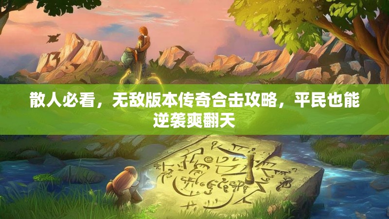 散人必看，无敌版本传奇合击攻略，平民也能逆袭爽翻天