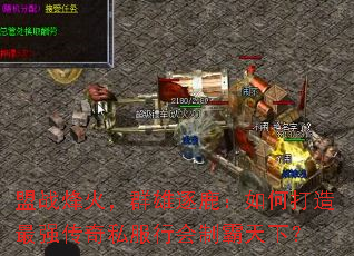 盟战烽火，群雄逐鹿：如何打造最强传奇私服行会制霸天下？