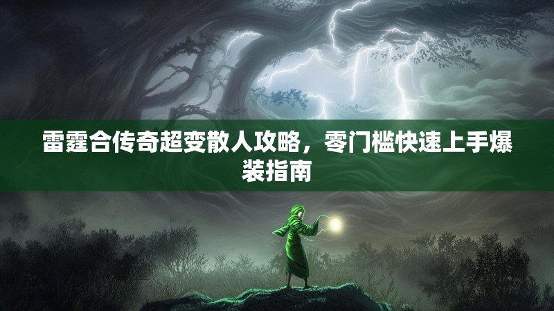 雷霆合传奇超变散人攻略，零门槛快速上手爆装指南