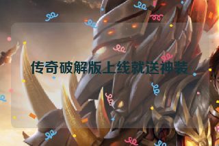 传奇破解版上线就送神装 传奇破解版上线就送神装