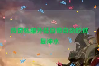 传奇私服外挂自带自动吃修复神水 传奇私服外挂自带自动吃修复神水