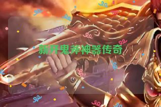 新开鬼斧神器传奇 新开鬼斧神器传奇