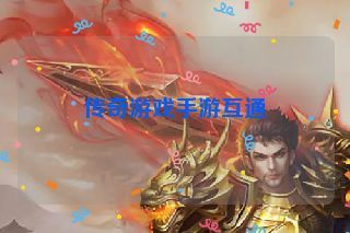 传奇游戏手游互通 传奇游戏手游互通