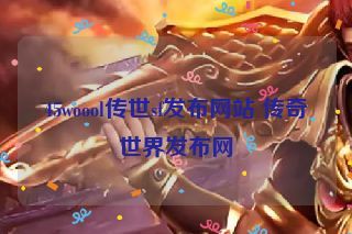 45woool传世sf发布网站 传奇世界发布网