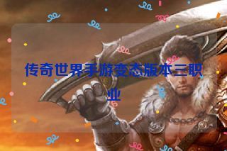 传奇世界手游变态版本三职业 传奇世界手游变态版本三职业
