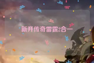 新开传奇雷霆2合一 新开传奇雷霆2合一