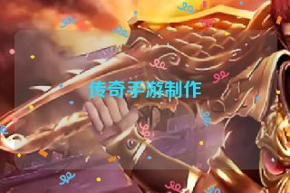 传奇手游制作 传奇手游制作