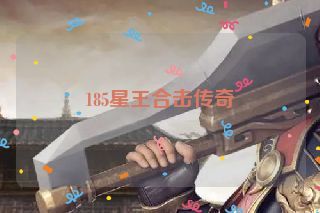 185星王合击传奇 185星王合击传奇