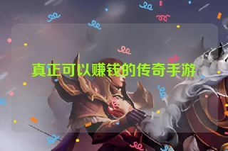 真正可以赚钱的传奇手游 真正可以赚钱的传奇手游
