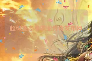 超级变态单职业传奇发布网