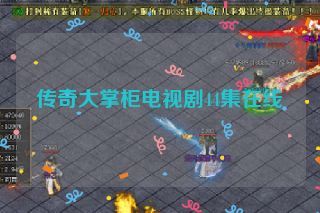 传奇大掌柜电视剧44集在线 传奇大掌柜电视剧44集在线