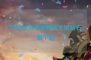 小冰冰传奇破解版无限钻石版下载 小冰冰传奇破解版无限钻石版下载