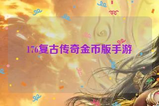 176复古传奇金币版手游 176复古传奇金币版手游