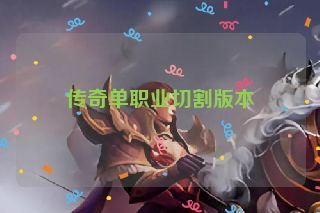 传奇单职业切割版本 传奇单职业切割版本