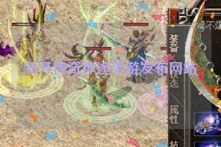 新开传奇神途手游发布网站 新开传奇神途手游发布网站