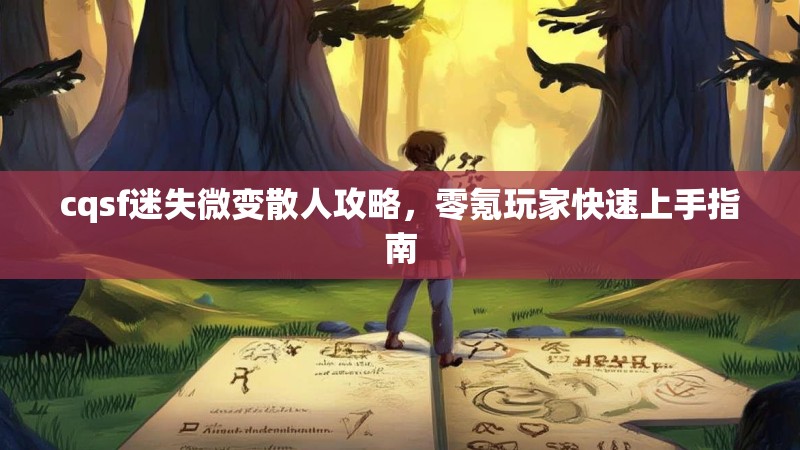 cqsf迷失微变散人攻略，零氪玩家快速上手指南